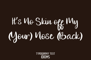 It’s No Skin off My (Your) Nose (Back) idiom Cursive Text Lettering Phrase  on Brown Background