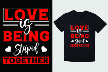 VALENTINE T-SHIRT  LOVE IS BEING STUPID TOGETHER