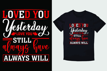 Fototapeta premium VALENTINE T-SHIRT LOVED YOU, YESTERDAY LOVE, YOU STILL ALWAYS HAVE ALWAYS WILL