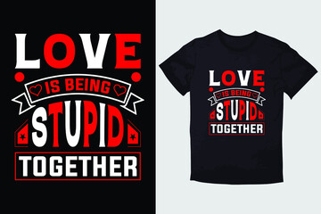 VALENTINE T-SHIRT LOVE IS BEING STUPID TOGETHER