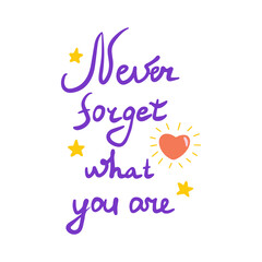 White background with the inscription Never forget what you are. Motivational phrase. Stars and heart. Poster, banner or card. Colorful vector text illustration hand drawn. Lettering