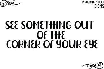 See Something Out of the Corner of Your Eye idiom in Bold Text Lettering Phrase