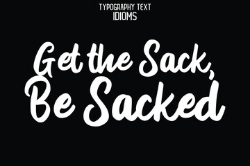 Get the Sack, Be Sacked Text Phrase Vector Quote idiom on Black Background