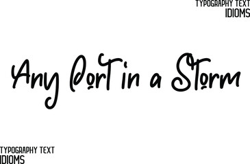 Any Port in a Storm Beautiful Cursive Hand Written Calligraphy Text idiom