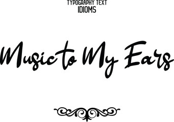 Music to My Ears.  Cursive Calligraphy Text idiom