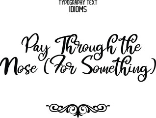 Pay Through the Nose (For Something) Cursive Calligraphy Text idiom