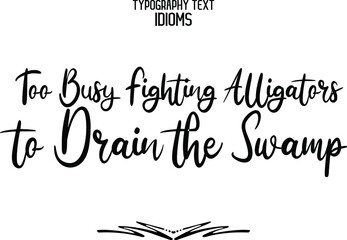 Too Busy Fighting Alligators to Drain the Swamp Text Lettering Phrase idiom
