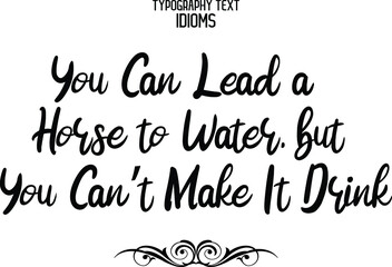 You Can Lead a Horse to Water, but You Can’t Make It Drink Typography Text idiom