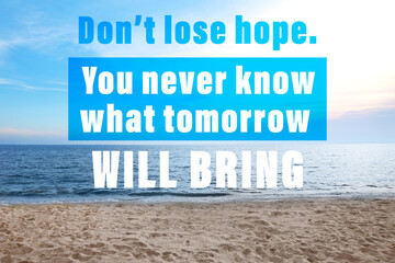 Don't Lose Hope You Never Know What Tomorrow Will Bring. Inspirational quote saying about patience, belief in yourself and next day. Text against sandy beach and sea