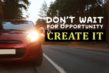 Don't Wait For Opportunity Create It. Inspirational quote motivating to take first step, to be...