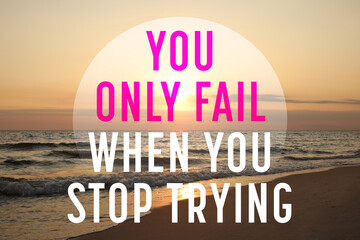 You Only Fail When You Stop Trying. Inspirational quote motivating not to despair and keep on...
