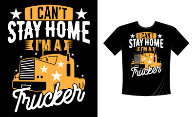 I can't stay home I'm a Trucker - T Shirt Design, Truck Driver Gifts, Funny Trucker T Shirt