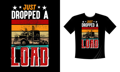 Just Dropped a Load - T-Shirt Design, Trucker Shirts, Truck Driver Birthday Present, Truck Driver Gifts, Trucking Tee Shirt, Funny Trucker T Shirt