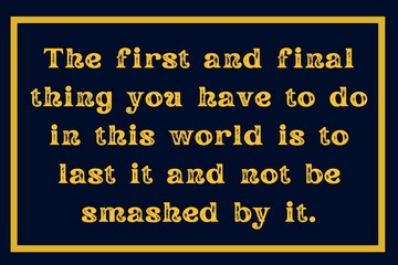 Fototapeta premium The first and final thing you have to do in this world is to last it and not be smashed by it.
