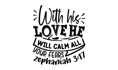 With-his-love-he-will-calm-all-your-fears-zephaniah-3-17, Religious hand drawn calligraphy design element for t-shirt prints posters decoration, brochure or typography logo design
