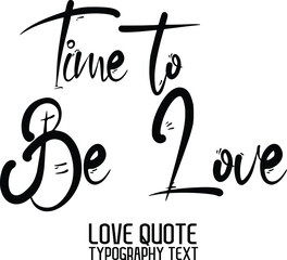 Valentine quote Time to Be Love in a trendy stylish font calligraphic style 