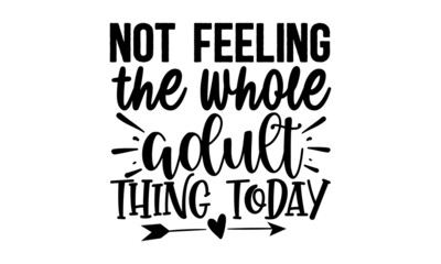 Not-feeling-the-whole-adult-thing-today,  funny hand drawn lettering for cute print, Positive quotes isolated on white background, Vector illustration design