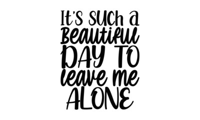 Its such a beautiful day to leave me alone , Funny quote typography, Happy slogan for tshirt, Vector illustration bumble, Typography poster with sayings