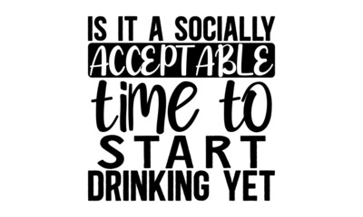 Is-it-a-socially-acceptable-time-to-start-drinking-yet, Funny quote typography, Happy slogan for tshirt, Vector illustration bumble, Typography poster with sayings