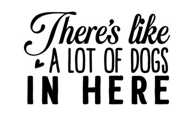 Theres-like-a-lot-of-dogs-in-here, Hand drawn positive phrase, Calligraphy graphic design element, Modern brush calligraphy, Love your dog