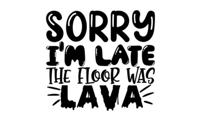 Sorry-im-late-the-floor-was-lava, Vector hand drawn illustration, Idea for poster kids room, postcard