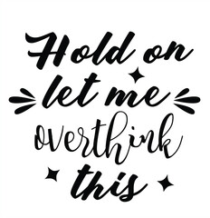 Hold on let me overthink - Sarcastic quotes, phrase