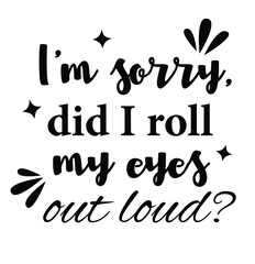 I'm sorry, did I roll my eyes out loud? - Sarcastic quotes, phrase