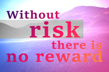 Without Risk There Is No Reward. Inspirational quote motivating to be venturous and to make attempts towards reaching goals. Text against view of mountain landscape