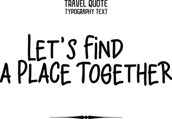 Let's Find a Place Together Stylish  Calligraphy Text