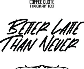 Better Latte Than Never. Cursive Stylish Typography Text Sign