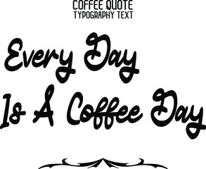 Typography Text Every Day Is A Coffee Day