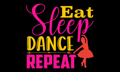Fototapeta na wymiar Eat sleep dance repeat- Ballet t-shirt design, Hand drawn lettering phrase, Calligraphy t-shirt design, Handwritten vector sign, SVG, EPS 10