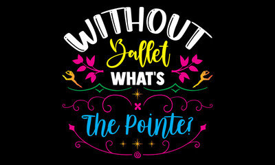 Without ballet what's the pointe?- Ballet t-shirt design, Hand drawn lettering phrase, Calligraphy t-shirt design, Handwritten vector sign, SVG, EPS 10