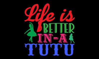 Life is better in a tutu- Ballet t-shirt design, Hand drawn lettering phrase, Calligraphy t-shirt design, Handwritten vector sign, SVG, EPS 10