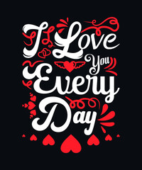 I love you every day. Valentines day typography vector t-shirt design template