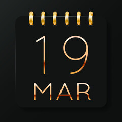 19 day of the month. March. Luxury calendar daily icon. Date day week Sunday, Monday, Tuesday, Wednesday, Thursday, Friday, Saturday. Gold text. Black background. Vector illustration.
