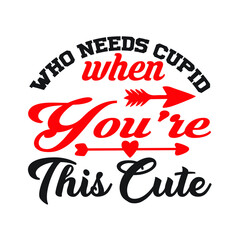 Who Needs Cupid when You're This Cute  T-Shirt SVG, Happy Valentine's Day. Valentine's Day SVG.Vector illustration with lettering. Printable Vector Illustration.  