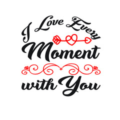 I Love Every Moment with You  T-Shirt SVG, Happy Valentine's Day. Valentine's Day SVG.Vector illustration with lettering. Printable Vector Illustration.  