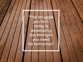 Motivational quote with phrase THE STRUGGLE YOU'RE IN TODAY IS DEVELOPING THE STRENGTH YOU NEED FOR...