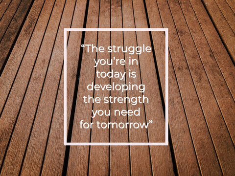 Motivational quote with phrase THE STRUGGLE YOU'RE IN TODAY IS DEVELOPING THE STRENGTH YOU NEED FOR TOMORROW