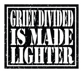 GRIEF DIVIDED IS MADE LIGHTER, text written on black stamp sign