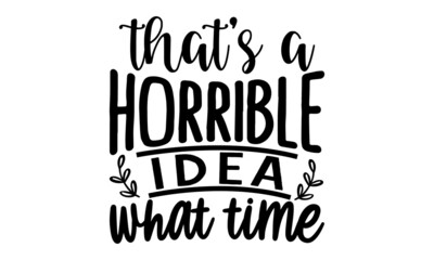 Thats-a-horrible-idea-what-time, Vector typography for funny t-shirt design, posters, cards, buttons, stickers, decals, wall art