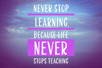 Never Stop Learning, Because Life Never Stops Teaching. Motivational quote saying that knowledge...