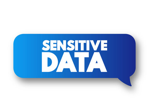 Sensitive data - confidential information that must be kept safe from all outsiders unless they have permission to access it, message bubble text concept for presentations and reports