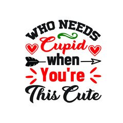Who Needs Cupid when You're This Cute  – Valentine T-shirt Design Vector. Good for Clothes, Greeting Card, Poster, and Mug Design. Printable Vector Illustration.