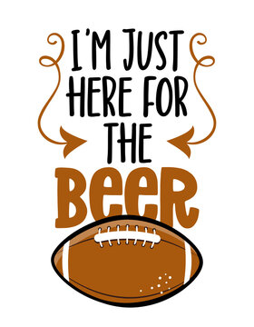 I am just here for the beer - football season - Hand drawn illustration. Autumn color poster. Lettering quote for football season. Rugby wisdom t-shirt for funs. Modern fun saying for Thanksgiving