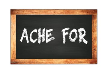 ACHE  FOR text written on wooden frame school blackboard.