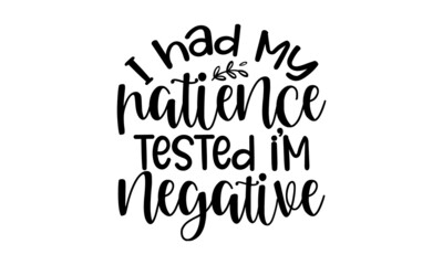 I had my patience tested im negative copy, Sarcastic quotes, Hand lettering quote isolated on white background, Vector typography for posters, cards