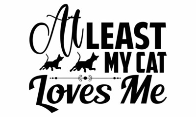 At least my cat loves me- Cat t-shirt design, Hand drawn lettering phrase, Calligraphy t-shirt design, Isolated on white background, Handwritten vector sign, SVG, EPS 10