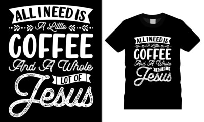 Coffee t-shirt design typography vector graphic. All I need is a little coffee and a whole lot of Jesus